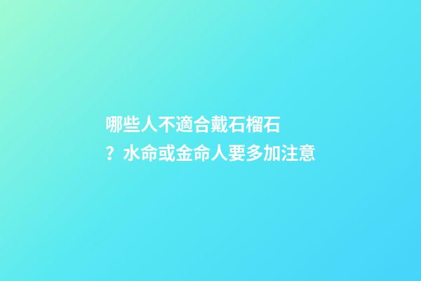 哪些人不適合戴石榴石？水命或金命人要多加注意